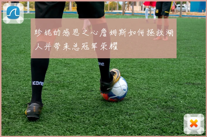 珍妮的感恩之心詹姆斯如何拯救湖人并带来总冠军荣耀