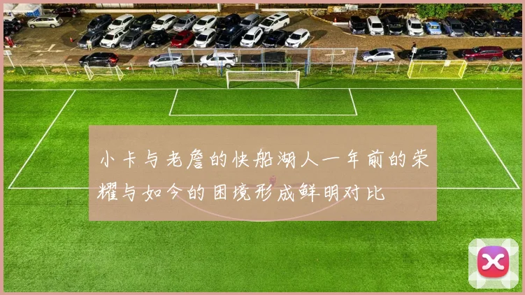 小卡与老詹的快船湖人一年前的荣耀与如今的困境形成鲜明对比