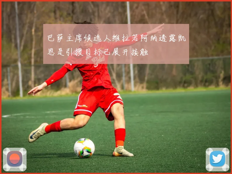 巴萨主席候选人维拉若阿纳透露凯恩是引援目标已展开接触