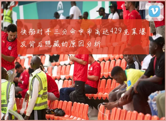 快船对手三分命中率高达429克莱爆发背后隐藏的原因分析