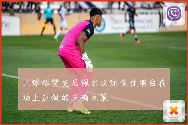 三球称赞克尼佩尔攻防俱佳明白在场上应做的正确决策