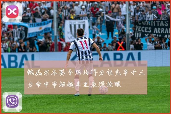 鲍威尔本赛季场均得分领先华子三分命中率超越库里表现抢眼