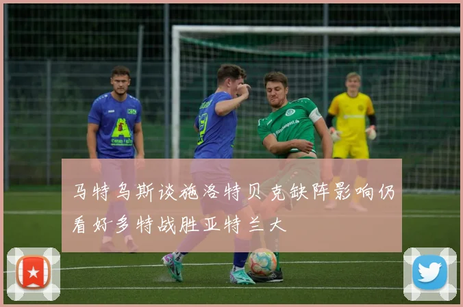 马特乌斯谈施洛特贝克缺阵影响仍看好多特战胜亚特兰大