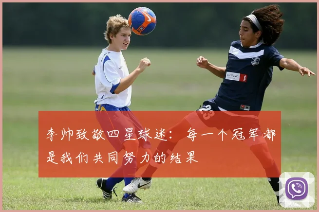 李帅致敬四星球迷：每一个冠军都是我们共同努力的结果
