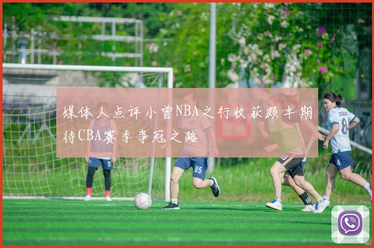 媒体人点评小曾NBA之行收获颇丰期待CBA赛季争冠之路