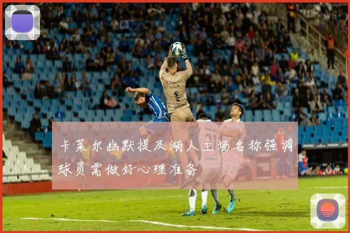 卡莱尔幽默提及湖人主场名称强调球员需做好心理准备