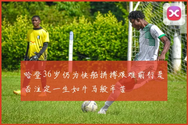 哈登36岁仍为快船拼搏艰难前行是否注定一生如牛马般辛苦
