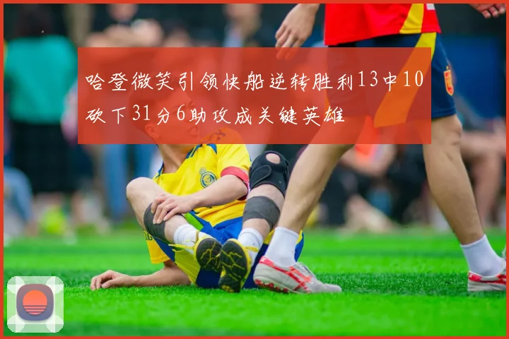 哈登微笑引领快船逆转胜利13中10砍下31分6助攻成关键英雄